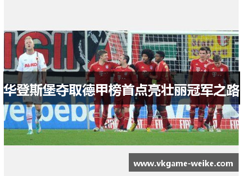 华登斯堡夺取德甲榜首点亮壮丽冠军之路