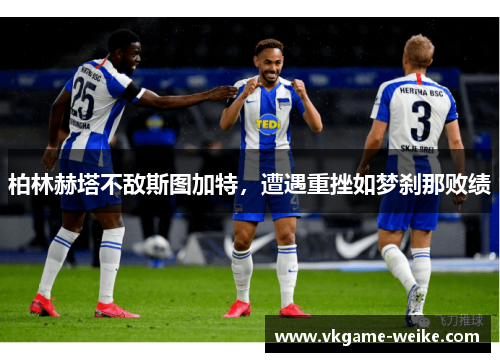 柏林赫塔不敌斯图加特，遭遇重挫如梦刹那败绩