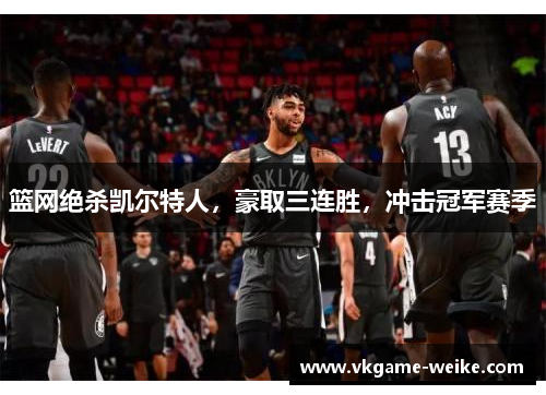 篮网绝杀凯尔特人，豪取三连胜，冲击冠军赛季