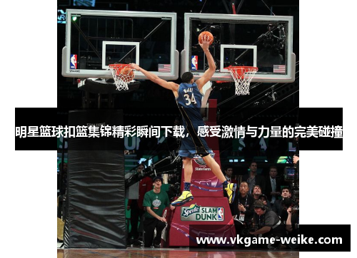 明星篮球扣篮集锦精彩瞬间下载，感受激情与力量的完美碰撞