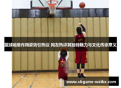 篮球明星作揖姿势引热议 网友热评其独特魅力与文化传承意义