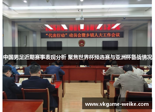 中国男足近期赛事表现分析 聚焦世界杯预选赛与亚洲杯备战情况