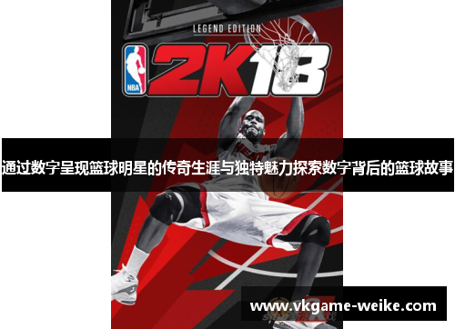 通过数字呈现篮球明星的传奇生涯与独特魅力探索数字背后的篮球故事